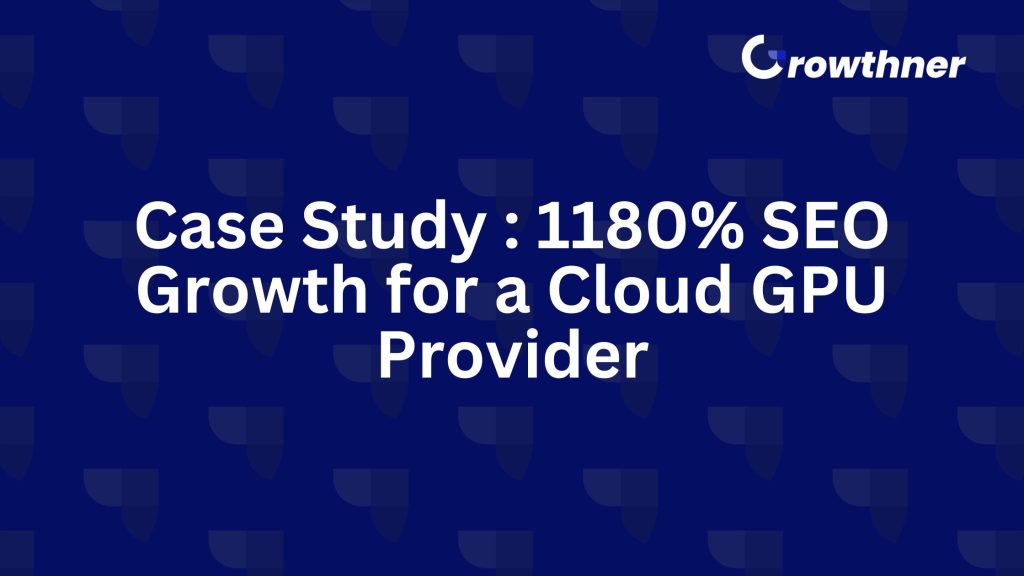 Case Study: 1180% SEO Growth for a Cloud GPU Provider