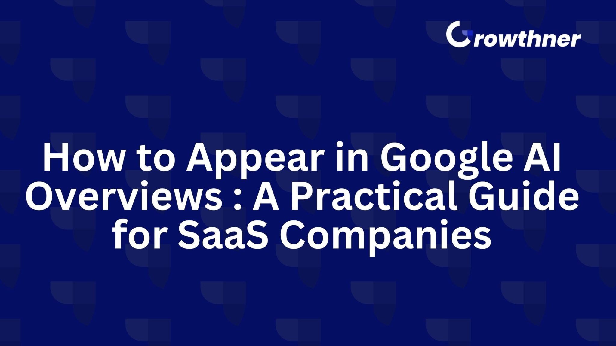 How to Appear in Google AI Overviews : Practical Guide for SaaS - Growthner